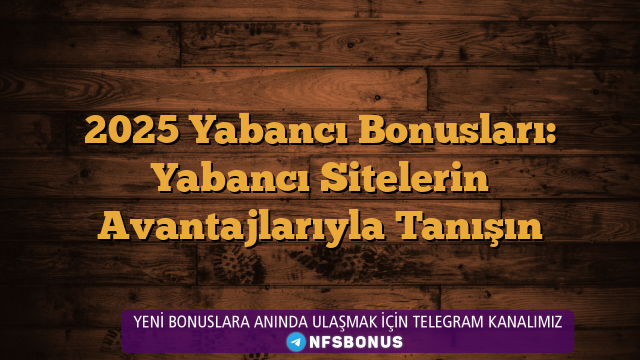 2025 Yabancı Bonusları: Yabancı Sitelerin Avantajlarıyla Tanışın