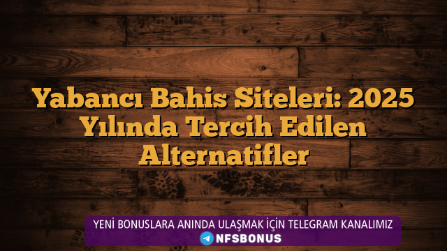 Yabancı Bahis Siteleri: 2025 Yılında Tercih Edilen Alternatifler