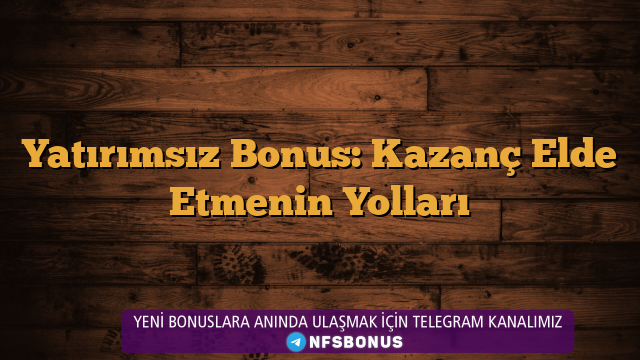 Yatırımsız Bonus: Kazanç Elde Etmenin Yolları